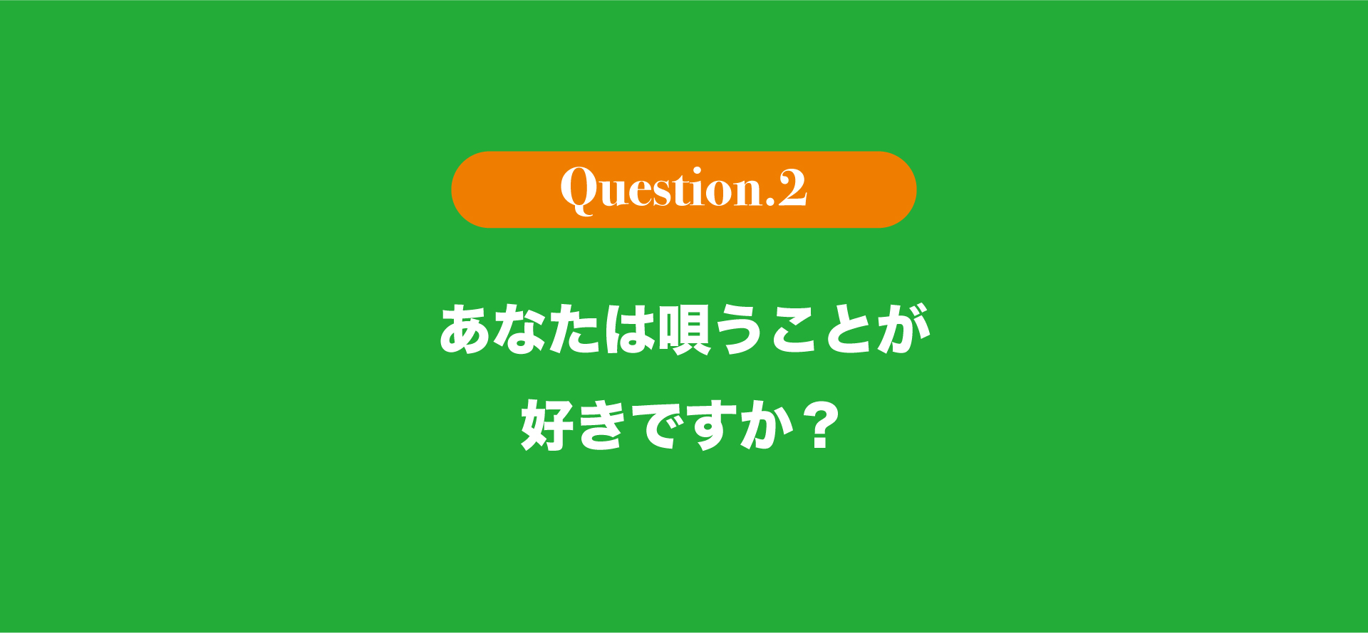 あなたは唄うことが好きですか？